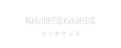 MAINTENANCE メンテナンス